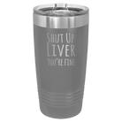 Laser etched dark gray 20 oz vacuum insulated tumbler with 'Shut Up Liver' design