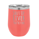 Laser etched coral 12 oz vacuum insulated wine cup with 'Shut Up Liver' design