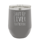 Laser etched dark gray 12 oz vacuum insulated wine cup with 'Shut Up Liver' design