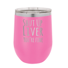 Laser etched pink 12 oz vacuum insulated wine cup with 'Shut Up Liver' design