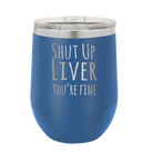 Laser etched royal blue 12 oz vacuum insulated wine cup with 'Shut Up Liver' design