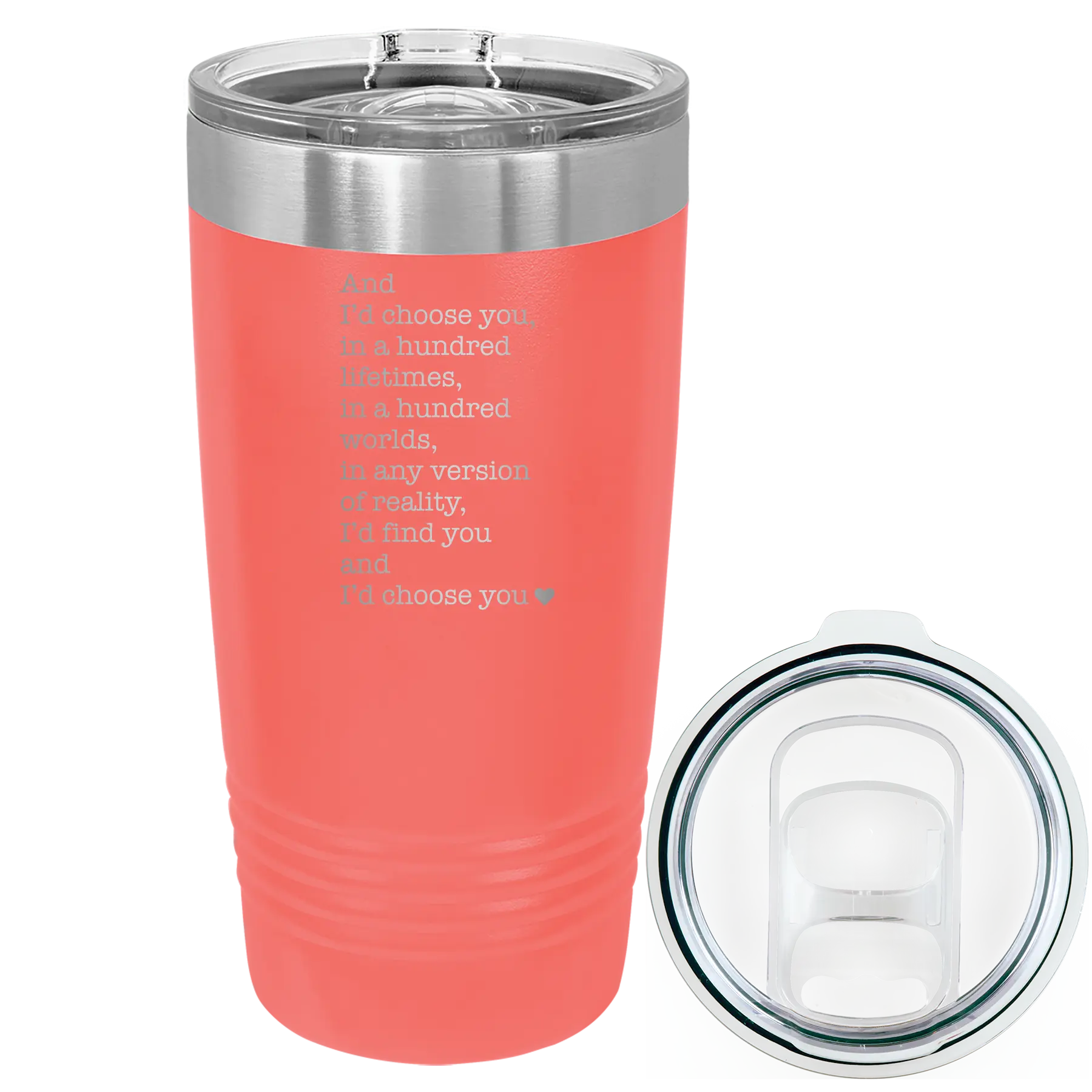 Laser etched coral 20 oz vacuum insulated tumbler with 'And Id Choose You' design