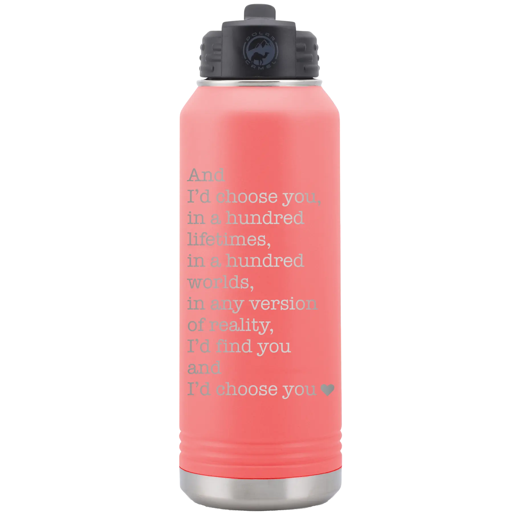 Laser etched coral 32 oz vacuum insulated water bottle with 'And Id Choose You' design