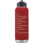 Laser etched maroon 32 oz vacuum insulated water bottle with 'And Id Choose You' design