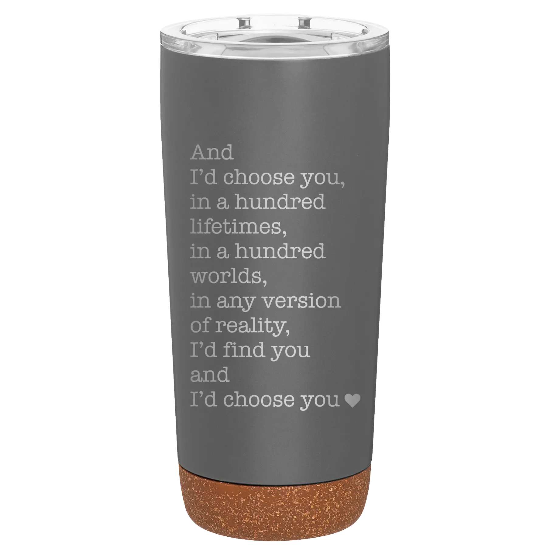 Laser etched storm gray 20 oz vacuum insulated tumbler with 'And Id Choose You' design
