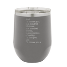 Laser etched dark gray 12 oz vacuum insulated wine cup with 'And Id Choose You' design