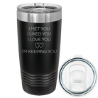 Laser etched black 20 oz vacuum insulated tumbler with 'I Met You I Liked You I Love You Im Keeping You' design