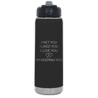 Laser etched black 20 oz vacuum insulated water bottle with 'I Met You I Liked You I Love You Im Keeping You' design
