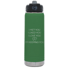 Laser etched green 20 oz vacuum insulated water bottle with 'I Met You I Liked You I Love You Im Keeping You' design