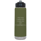Laser etched olive green 20 oz vacuum insulated water bottle with 'I Met You I Liked You I Love You Im Keeping You' design