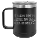 Laser etched black 15 oz vacuum insulated coffee mug with 'It Turns Out I Like You A Lot More Than I Had Originally Planned' design