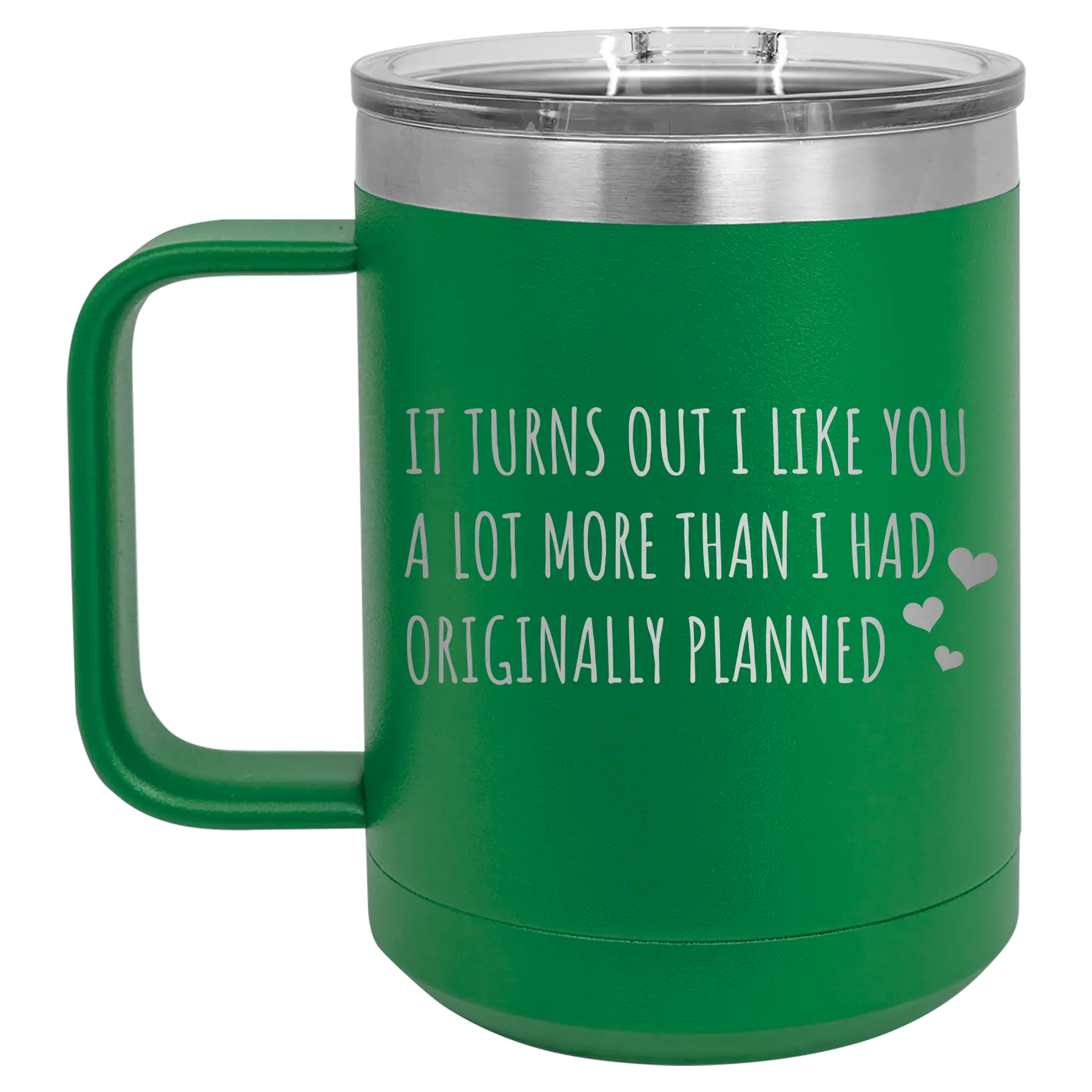 Laser etched green 15 oz vacuum insulated coffee mug with 'It Turns Out I Like You A Lot More Than I Had Originally Planned' design