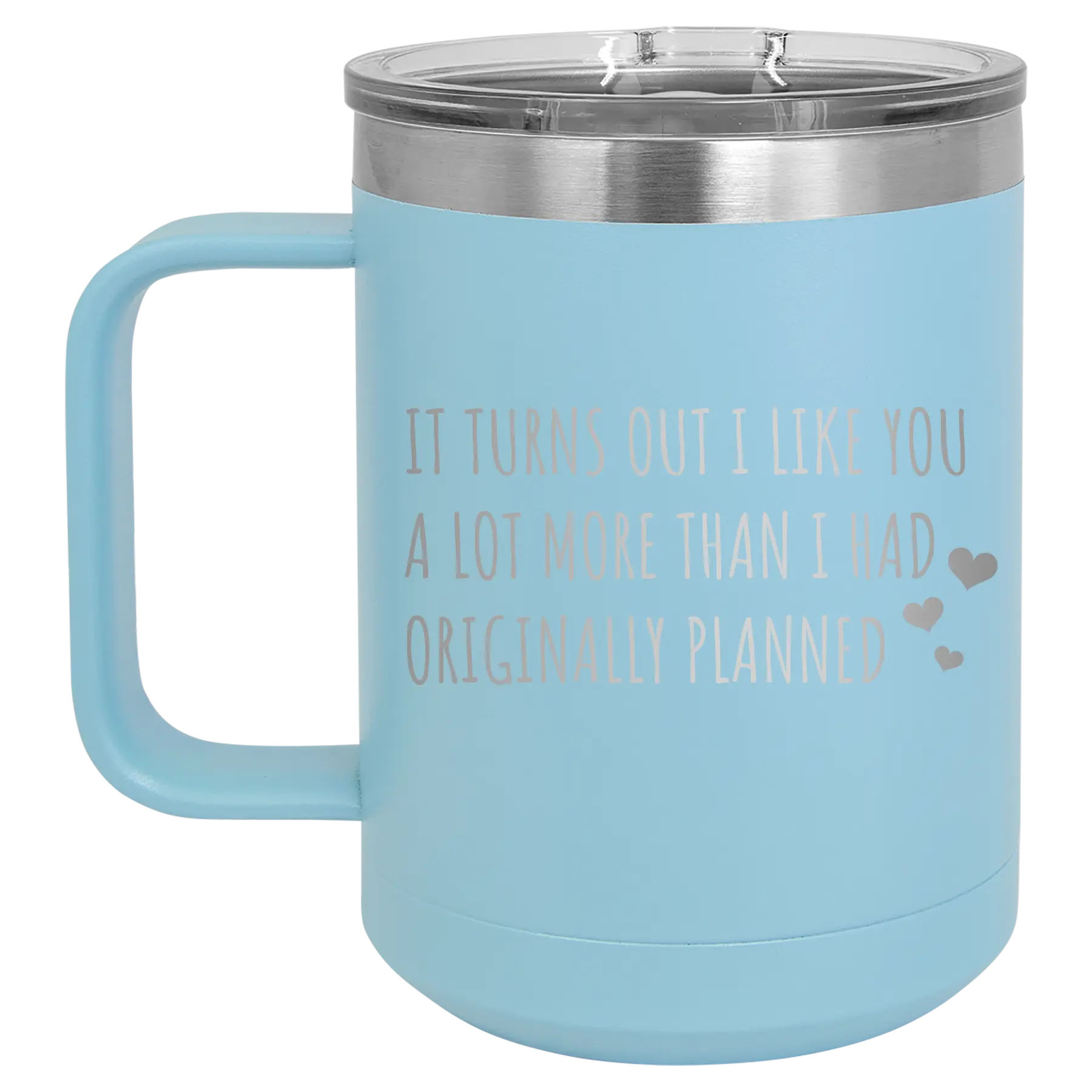 Laser etched light blue 15 oz vacuum insulated coffee mug with 'It Turns Out I Like You A Lot More Than I Had Originally Planned' design