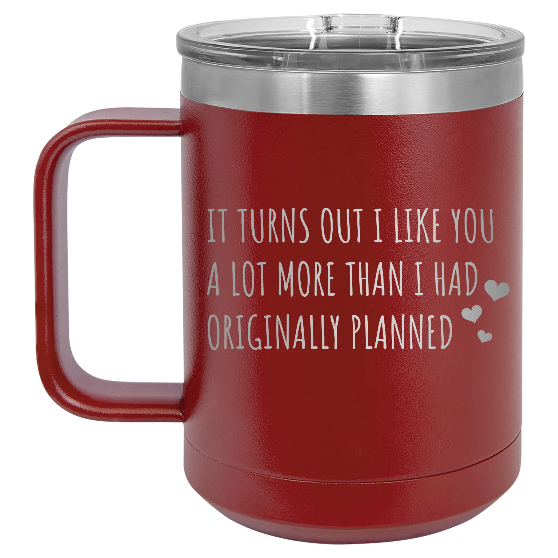 Laser etched maroon 15 oz vacuum insulated coffee mug with 'It Turns Out I Like You A Lot More Than I Had Originally Planned' design
