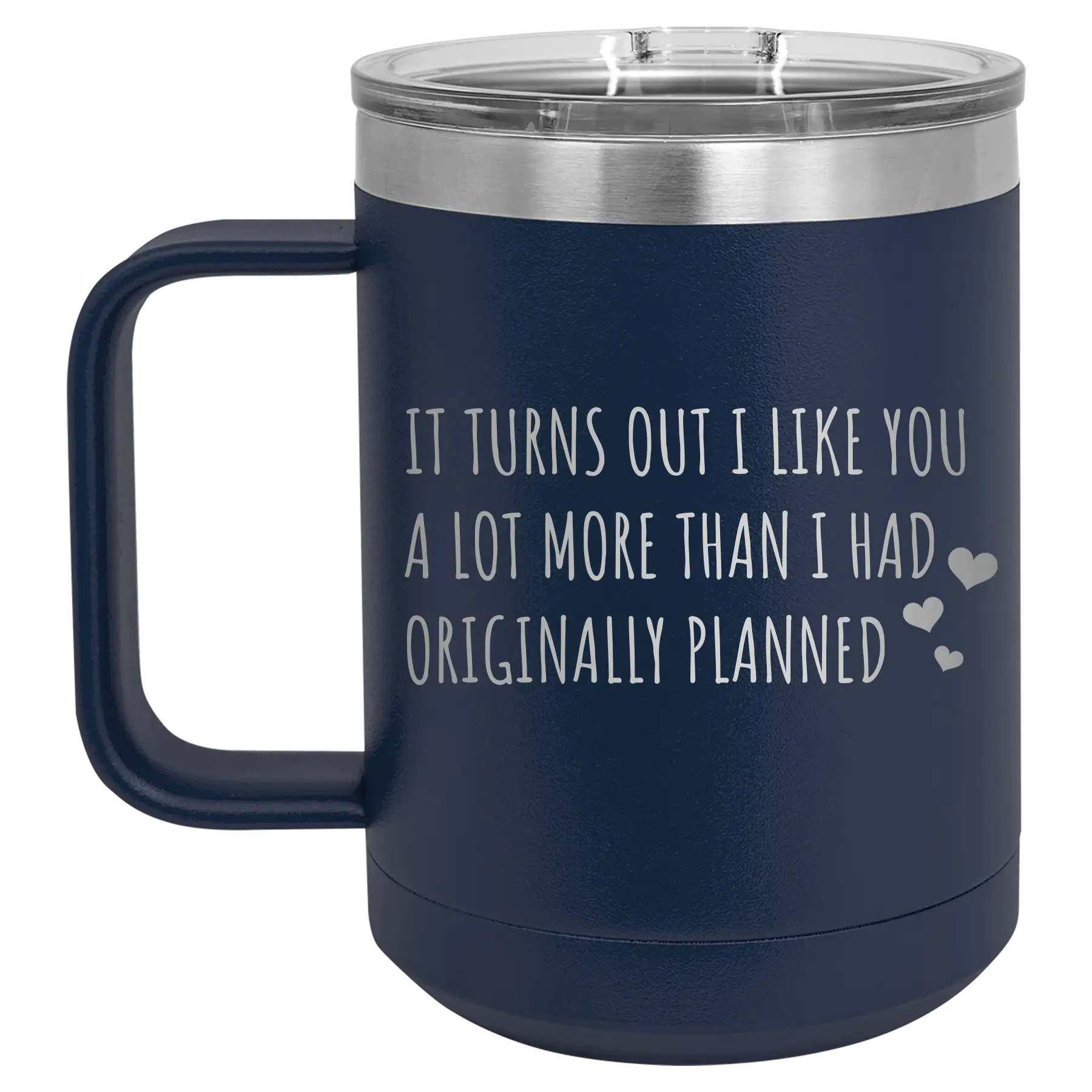 Laser etched navy 15 oz vacuum insulated coffee mug with 'It Turns Out I Like You A Lot More Than I Had Originally Planned' design