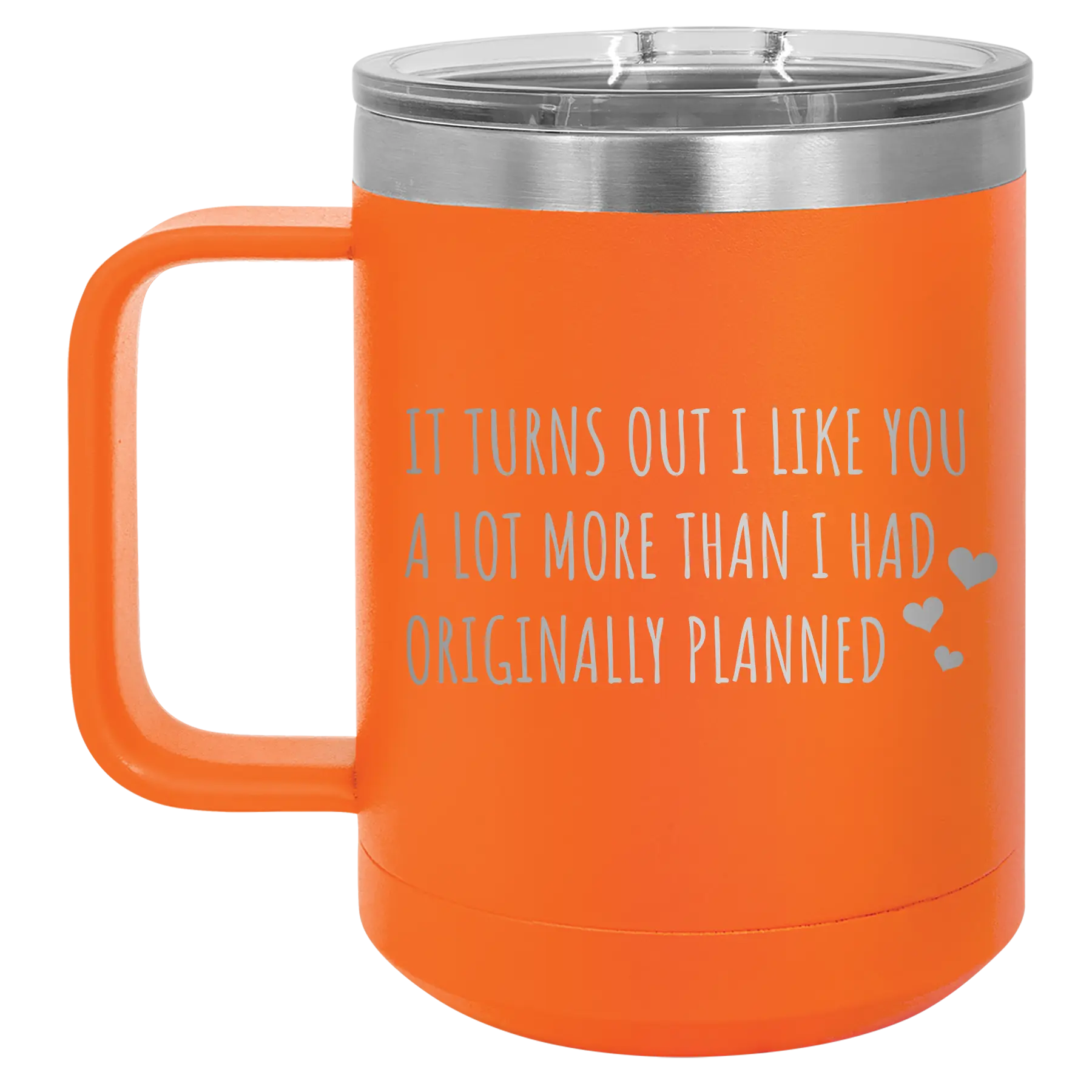 Laser etched orange 15 oz vacuum insulated coffee mug with 'It Turns Out I Like You A Lot More Than I Had Originally Planned' design