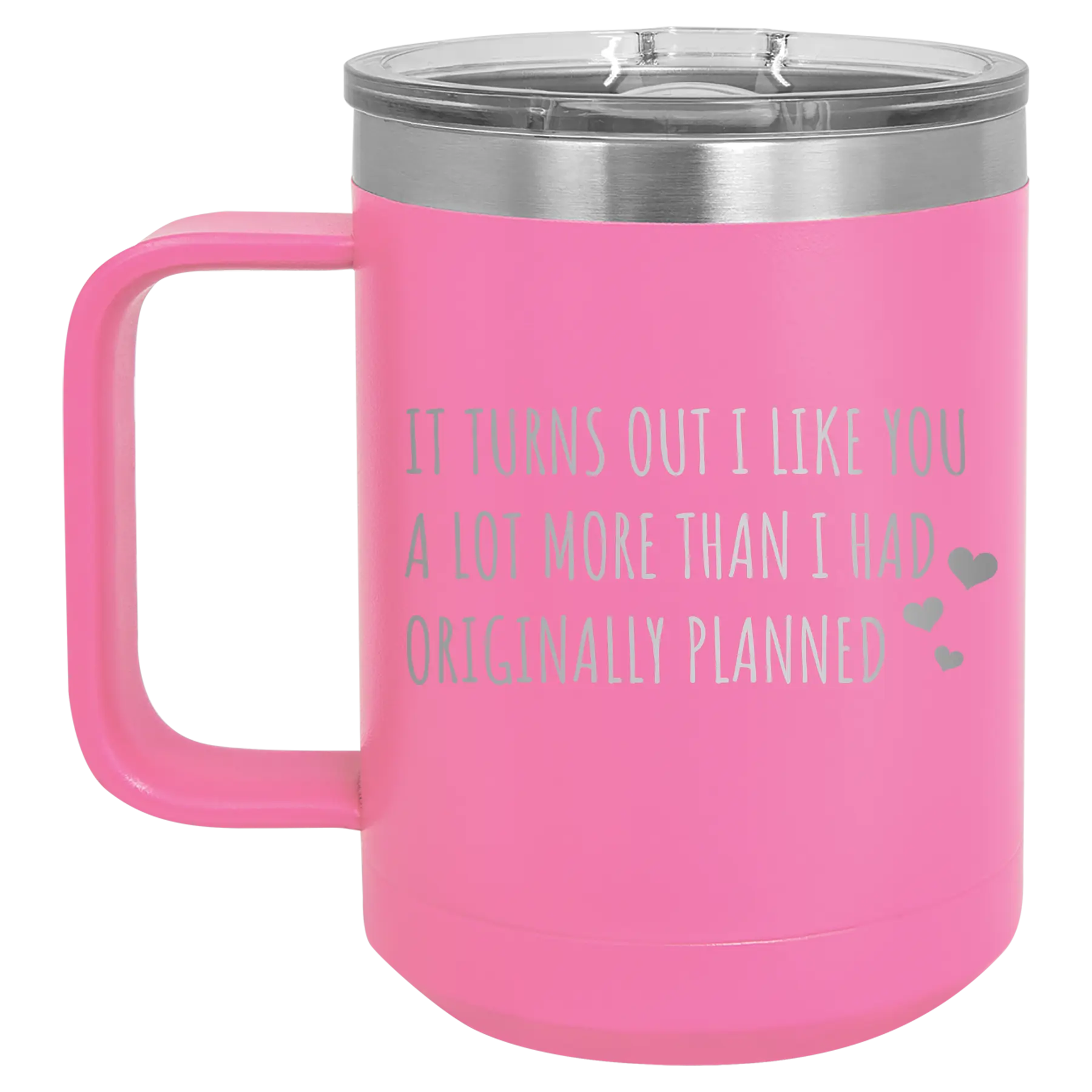 Laser etched pink 15 oz vacuum insulated coffee mug with 'It Turns Out I Like You A Lot More Than I Had Originally Planned' design