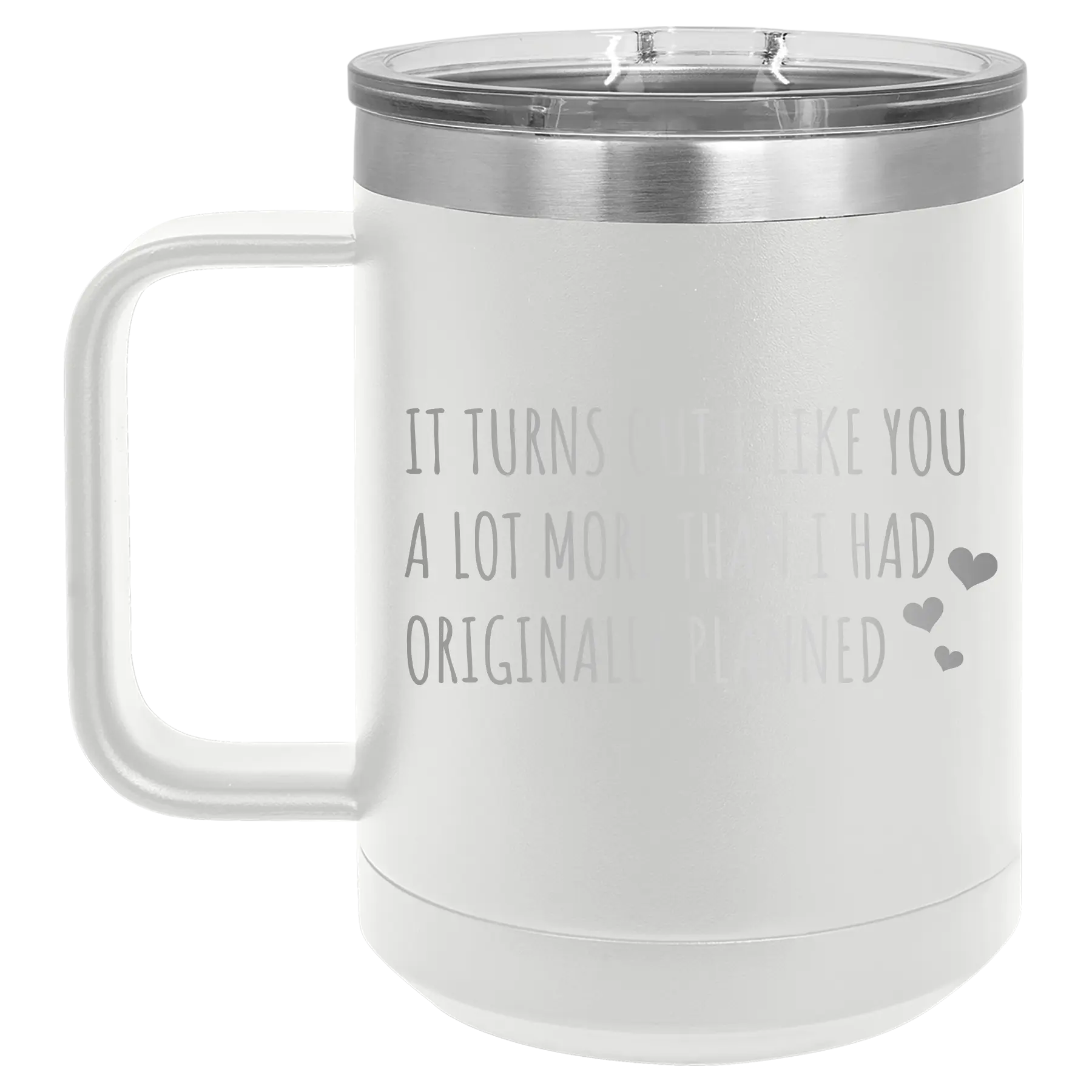 Laser etched white 15 oz vacuum insulated coffee mug with 'It Turns Out I Like You A Lot More Than I Had Originally Planned' design