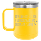 Laser etched yellow 15 oz vacuum insulated coffee mug with 'It Turns Out I Like You A Lot More Than I Had Originally Planned' design