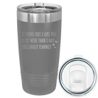 Laser etched dark gray 20 oz vacuum insulated tumbler with 'It Turns Out I Like You A Lot More Than I Had Originally Planned' design