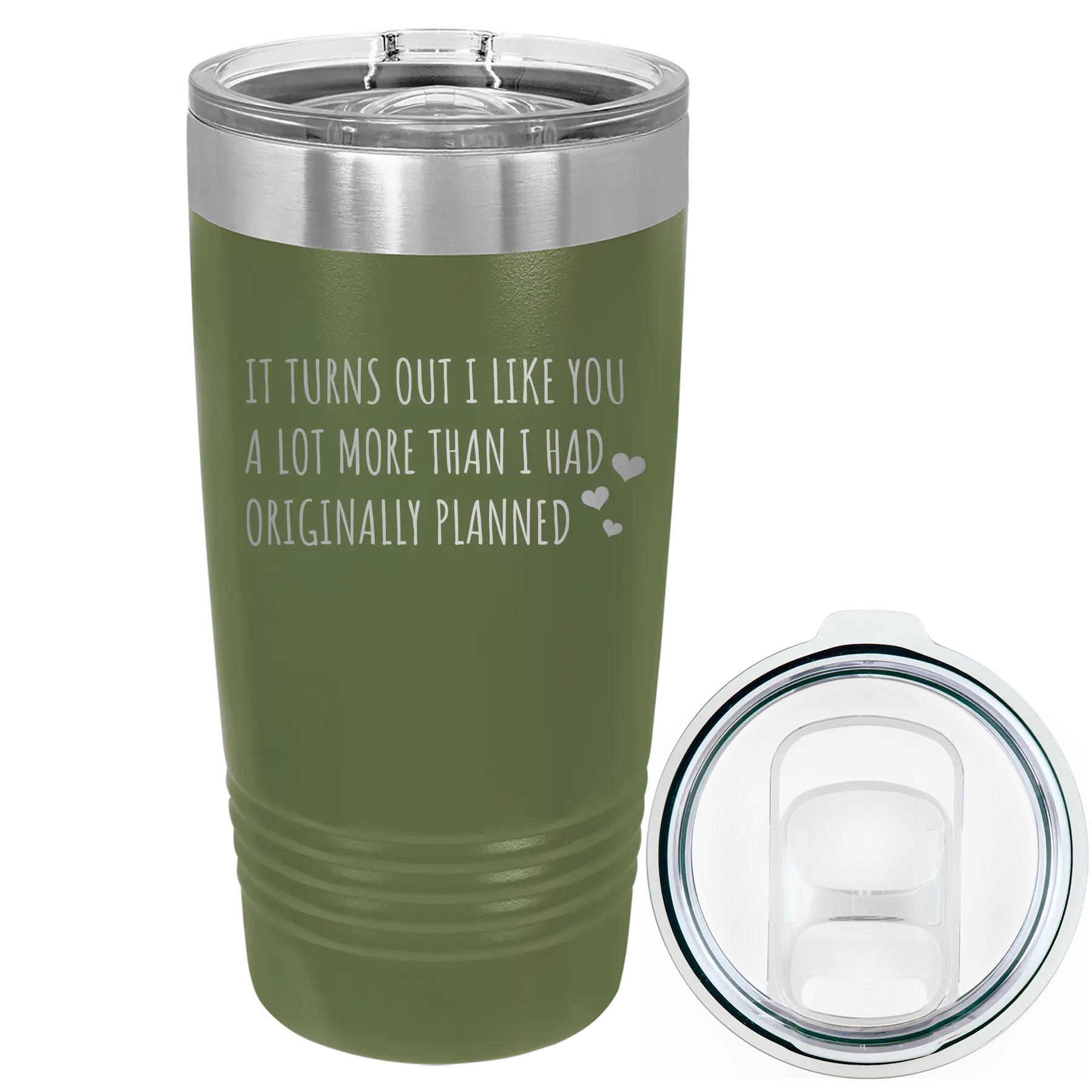 Laser etched olive green 20 oz vacuum insulated tumbler with 'It Turns Out I Like You A Lot More Than I Had Originally Planned' design
