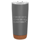 Laser etched storm gray 20 oz vacuum insulated tumbler with 'It Turns Out I Like You A Lot More Than I Had Originally Planned' design
