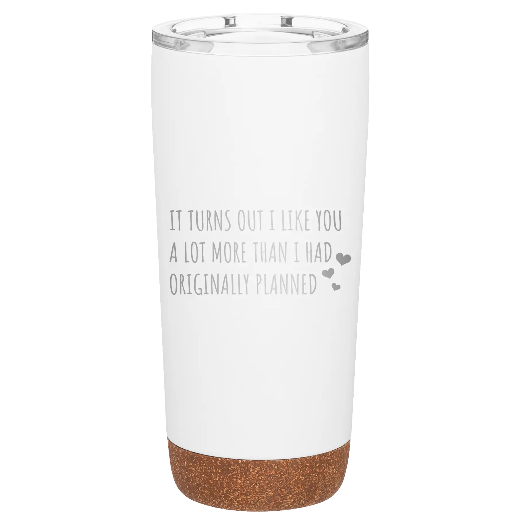 Laser etched white 20 oz vacuum insulated tumbler with 'It Turns Out I Like You A Lot More Than I Had Originally Planned' design