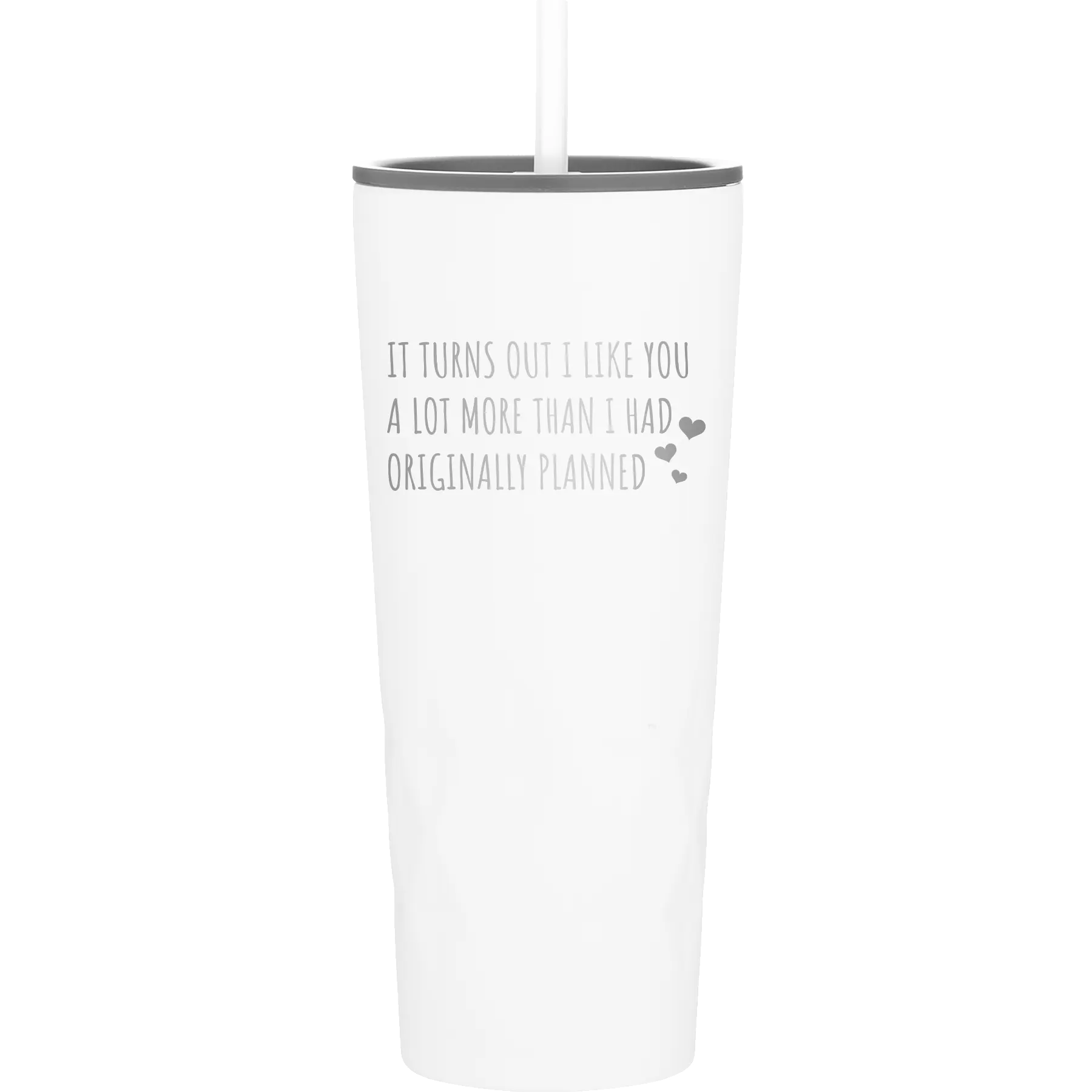 Laser etched white 20 oz vacuum insulated tumbler with 'It Turns Out I Like You A Lot More Than I Had Originally Planned' design