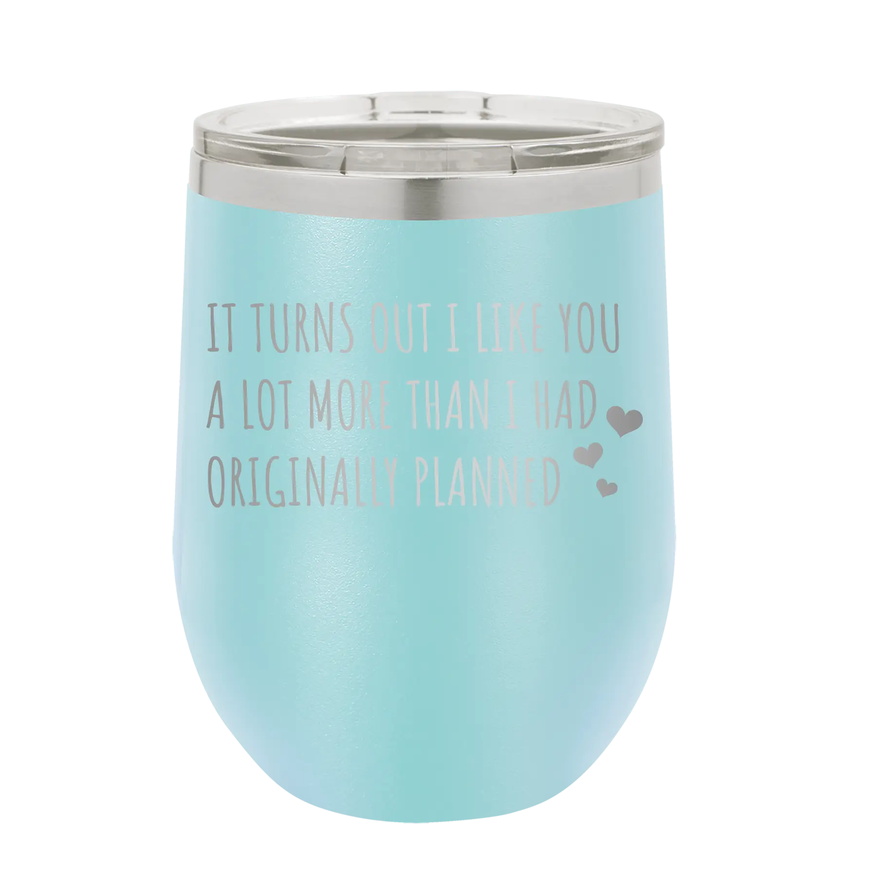 Laser etched light blue 12 oz vacuum insulated wine cup with 'It Turns Out I Like You A Lot More Than I Had Originally Planned' design