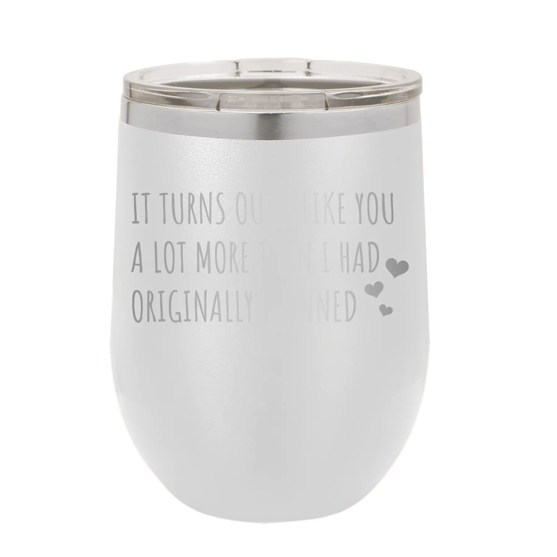 Laser etched white 12 oz vacuum insulated wine cup with 'It Turns Out I Like You A Lot More Than I Had Originally Planned' design