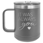 Laser etched dark gray 15 oz vacuum insulated coffee mug with 'It Was Always You' design