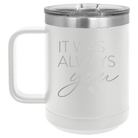 Laser etched white 15 oz vacuum insulated coffee mug with 'It Was Always You' design