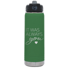 Laser etched green 20 oz vacuum insulated water bottle with 'It Was Always You' design