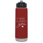 Laser etched maroon 20 oz vacuum insulated water bottle with 'It Was Always You' design