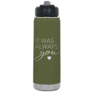 Laser etched olive green 20 oz vacuum insulated water bottle with 'It Was Always You' design