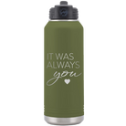 Laser etched olive green 32 oz vacuum insulated water bottle with 'It Was Always You' design