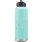 Laser etched teal 32 oz vacuum insulated water bottle with 'It Was Always You' design