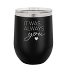 Laser etched black 12 oz vacuum insulated wine cup with 'It Was Always You' design