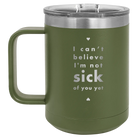 Laser etched olive green 15 oz vacuum insulated coffee mug with 'Not Sick of You' design