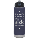 Laser etched navy 20 oz vacuum insulated water bottle with 'Not Sick of You' design