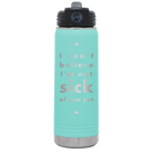Laser etched teal 20 oz vacuum insulated water bottle with 'Not Sick of You' design