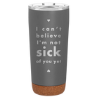 Laser etched storm gray 20 oz vacuum insulated tumbler with 'Not Sick of You' design