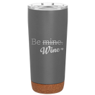 Laser etched storm gray 20 oz vacuum insulated tumbler with 'Be Wine' design