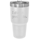 Laser etched white 30 oz vacuum insulated tumbler with 'I Guess Youll Do' design