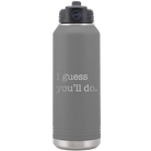 Laser etched dark gray 32 oz vacuum insulated water bottle with 'I Guess Youll Do' design