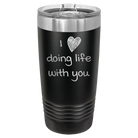 Laser etched black 20 oz vacuum insulated tumbler with 'I Love Doing Life With You' design