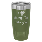 Laser etched olive green 20 oz vacuum insulated tumbler with 'I Love Doing Life With You' design