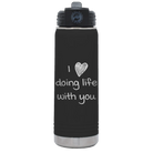 Laser etched black 20 oz vacuum insulated water bottle with 'I Love Doing Life With You' design