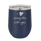 Laser etched navy 12 oz vacuum insulated wine cup with 'I Love Doing Life With You' design