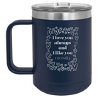 Laser etched navy 15 oz vacuum insulated coffee mug with 'I Love You Always And Like You Mostly' design